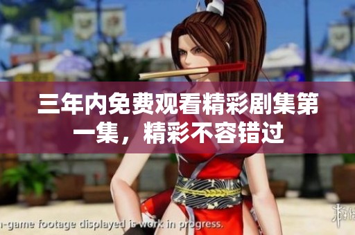 三年内免费观看精彩剧集第一集，精彩不容错过