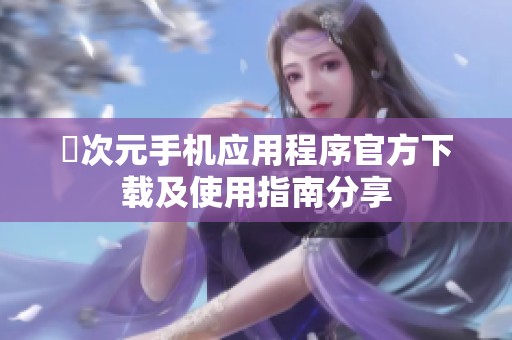 囧次元手机应用程序官方下载及使用指南分享