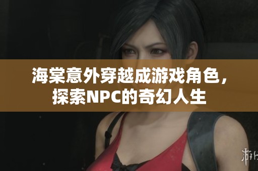 海棠意外穿越成游戏角色，探索NPC的奇幻人生