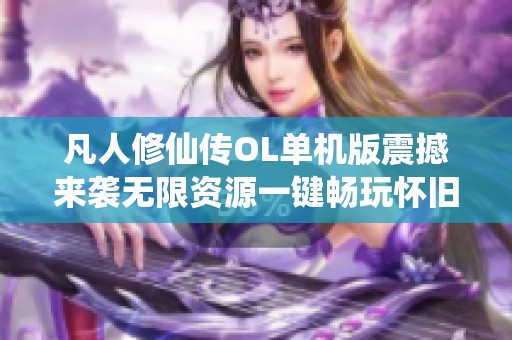 凡人修仙传OL单机版震撼来袭无限资源一键畅玩怀旧版本
