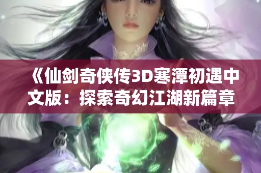 《仙剑奇侠传3D寒潭初遇中文版：探索奇幻江湖新篇章》