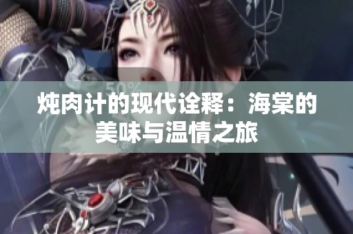 炖肉计的现代诠释：海棠的美味与温情之旅