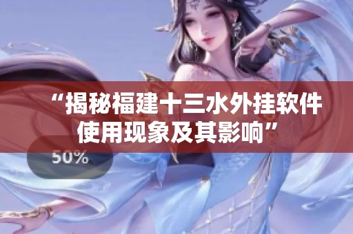 “揭秘福建十三水外挂软件使用现象及其影响”