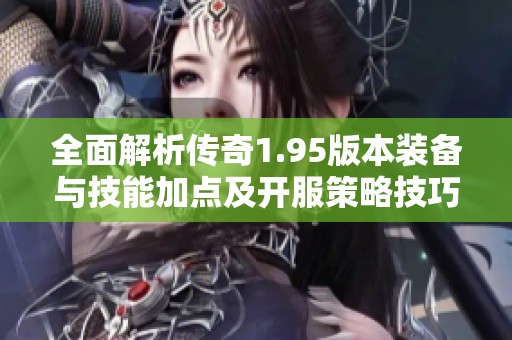 全面解析传奇1.95版本装备与技能加点及开服策略技巧