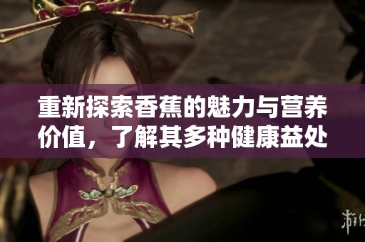 重新探索香蕉的魅力与营养价值，了解其多种健康益处