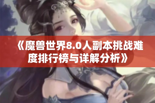 《魔兽世界8.0人副本挑战难度排行榜与详解分析》