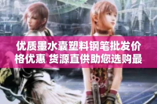 优质墨水囊塑料钢笔批发价格优惠 货源直供助您选购最佳文具