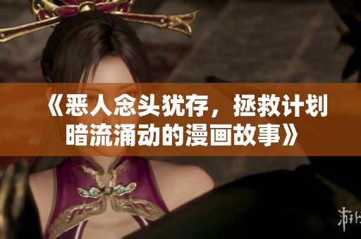 《恶人念头犹存，拯救计划暗流涌动的漫画故事》