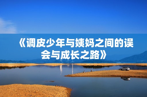 《调皮少年与姨妈之间的误会与成长之路》