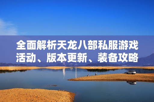 全面解析天龙八部私服游戏活动、版本更新、装备攻略