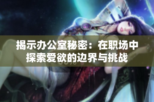 揭示办公室秘密：在职场中探索爱欲的边界与挑战