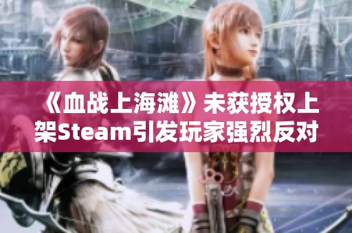 《血战上海滩》未获授权上架Steam引发玩家强烈反对潮