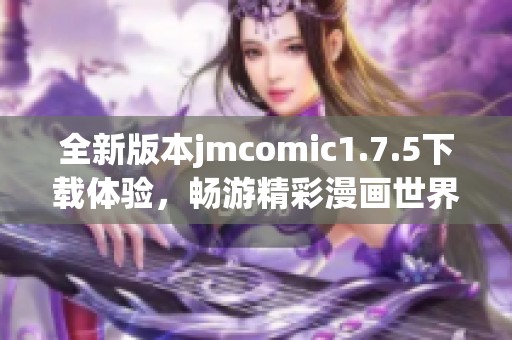全新版本jmcomic1.7.5下载体验，畅游精彩漫画世界