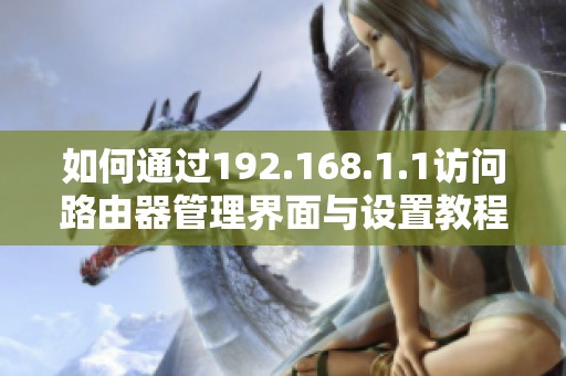 如何通过192.168.1.1访问路由器管理界面与设置教程