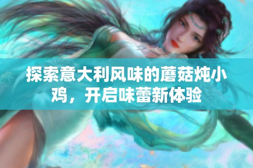 探索意大利风味的蘑菇炖小鸡，开启味蕾新体验