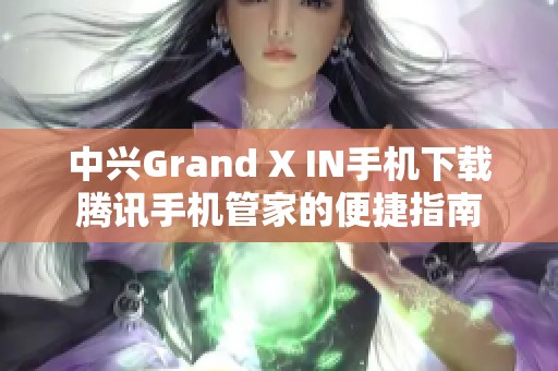 中兴Grand X IN手机下载腾讯手机管家的便捷指南