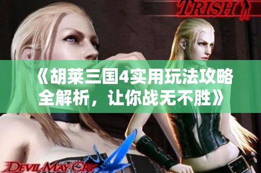 《胡莱三国4实用玩法攻略全解析，让你战无不胜》
