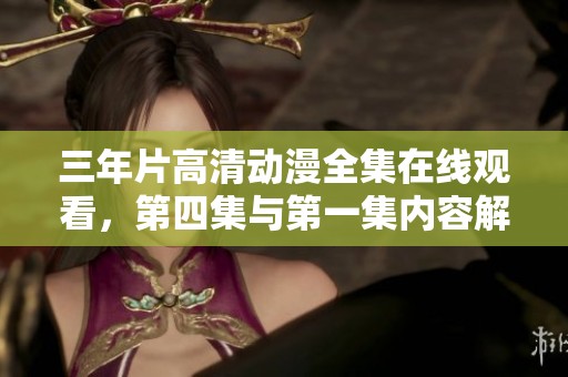 三年片高清动漫全集在线观看，第四集与第一集内容解析