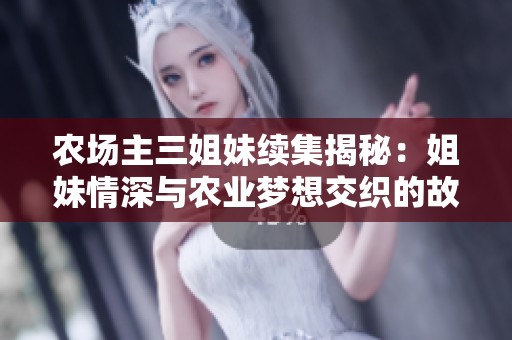 农场主三姐妹续集揭秘：姐妹情深与农业梦想交织的故事