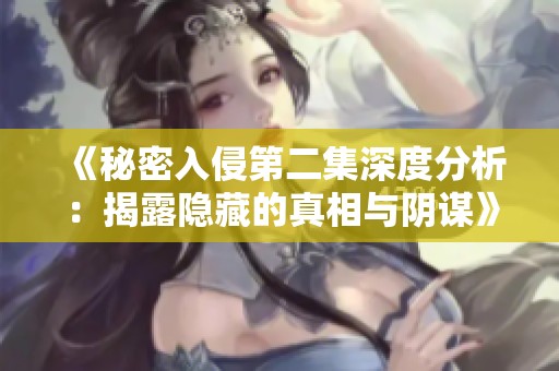 《秘密入侵第二集深度分析：揭露隐藏的真相与阴谋》