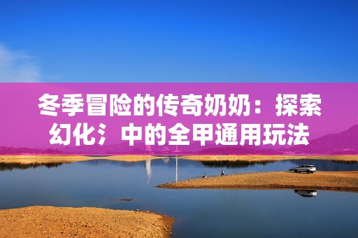 冬季冒险的传奇奶奶：探索幻化氵中的全甲通用玩法