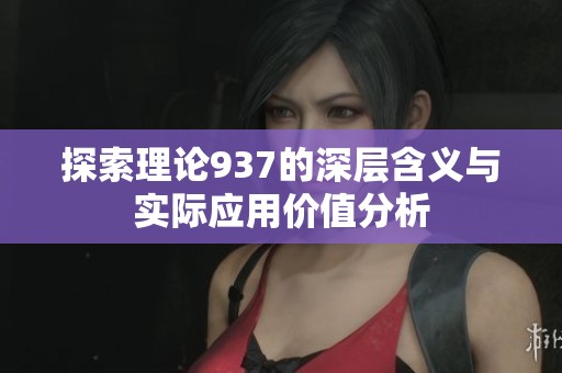 探索理论937的深层含义与实际应用价值分析