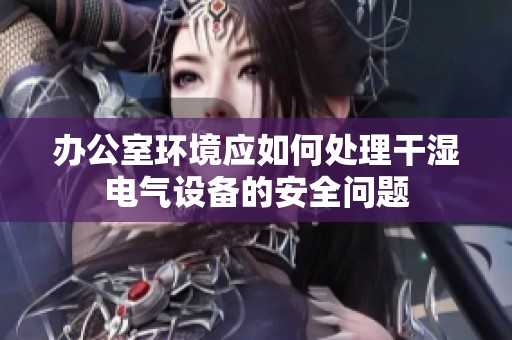 办公室环境应如何处理干湿电气设备的安全问题