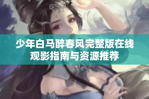 少年白马醉春风完整版在线观影指南与资源推荐