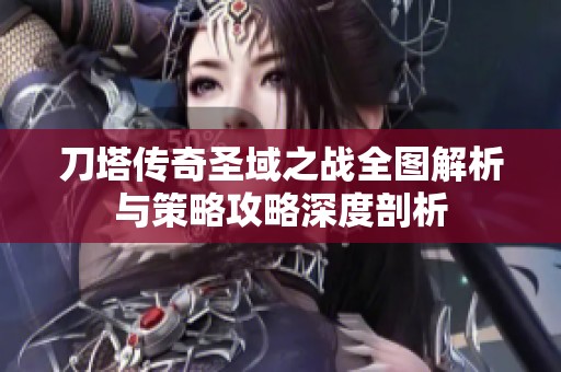 刀塔传奇圣域之战全图解析与策略攻略深度剖析