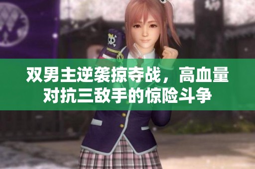 双男主逆袭掠夺战，高血量对抗三敌手的惊险斗争