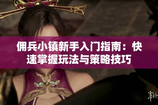 佣兵小镇新手入门指南：快速掌握玩法与策略技巧