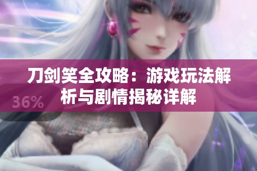 刀剑笑全攻略：游戏玩法解析与剧情揭秘详解