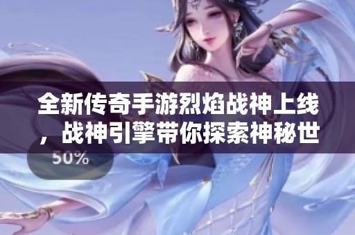 全新传奇手游烈焰战神上线，战神引擎带你探索神秘世界