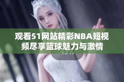 观看51网站精彩NBA短视频尽享篮球魅力与激情