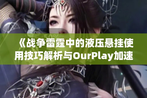 《战争雷霆中的液压悬挂使用技巧解析与OurPlay加速器推荐》