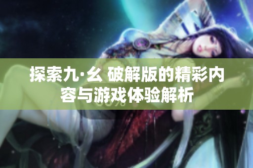 探索九·幺 破解版的精彩内容与游戏体验解析