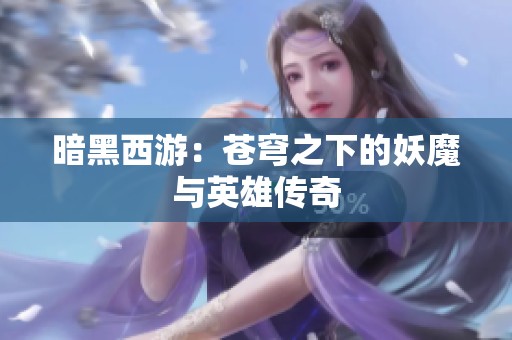 暗黑西游：苍穹之下的妖魔与英雄传奇