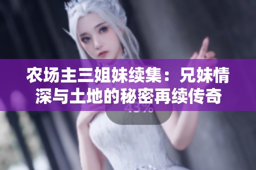 农场主三姐妹续集：兄妹情深与土地的秘密再续传奇