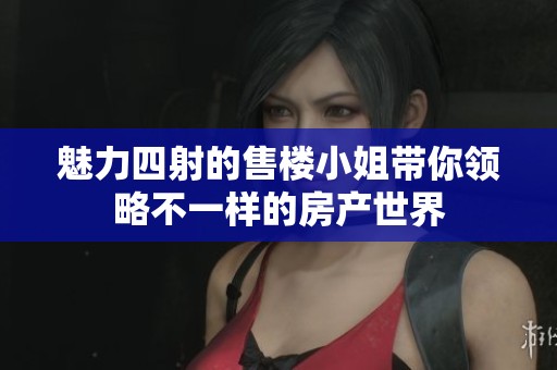 魅力四射的售楼小姐带你领略不一样的房产世界