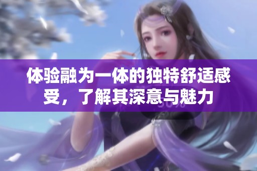 体验融为一体的独特舒适感受，了解其深意与魅力
