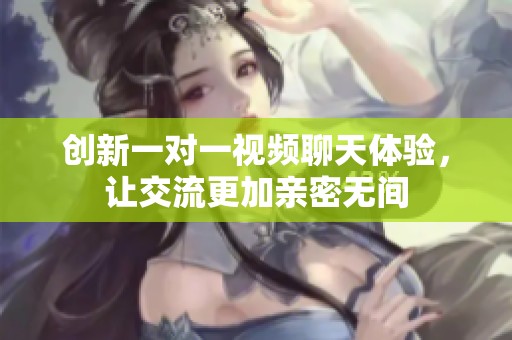 创新一对一视频聊天体验，让交流更加亲密无间