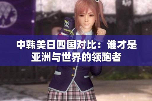 中韩美日四国对比：谁才是亚洲与世界的领跑者