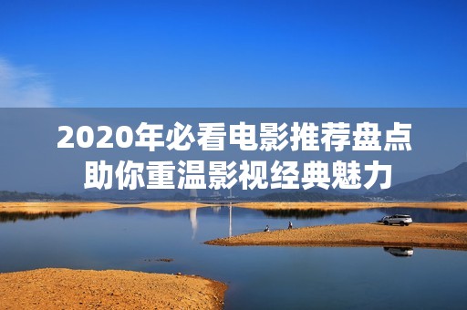 2020年必看电影推荐盘点 助你重温影视经典魅力