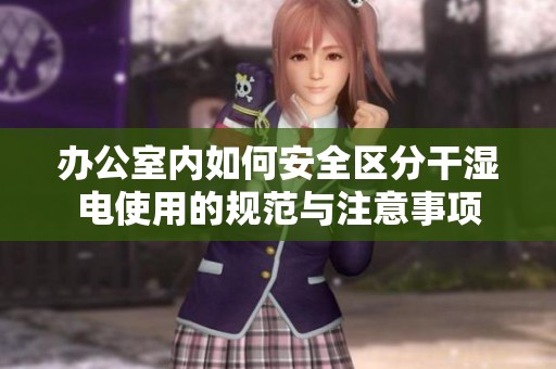 办公室内如何安全区分干湿电使用的规范与注意事项