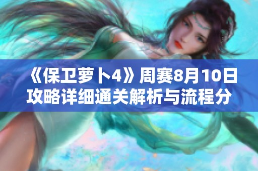 《保卫萝卜4》周赛8月10日攻略详细通关解析与流程分享
