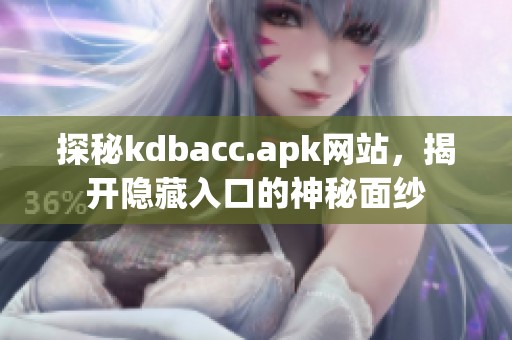 探秘kdbacc.apk网站，揭开隐藏入口的神秘面纱
