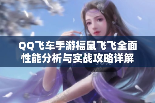 QQ飞车手游福鼠飞飞全面性能分析与实战攻略详解