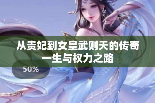 从贵妃到女皇武则天的传奇一生与权力之路