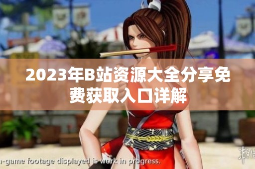 2023年B站资源大全分享免费获取入口详解