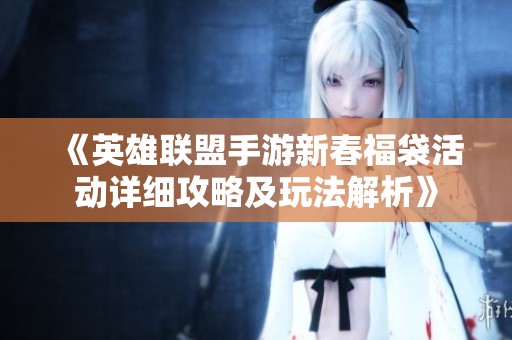 《英雄联盟手游新春福袋活动详细攻略及玩法解析》